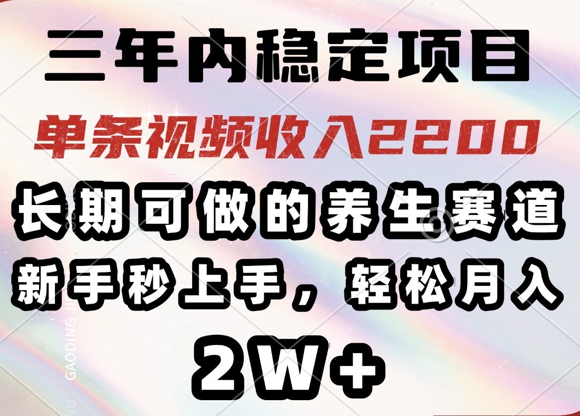 三年内稳定项目，长期可做的养生赛道，单条视频收入2200，新手秒上手，…-知芽创业社
