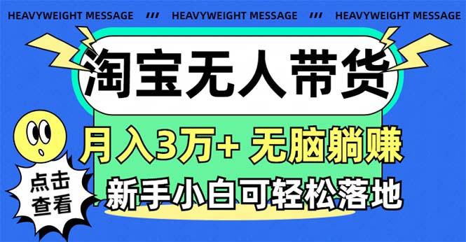 淘宝无人带货3.0高收益玩法，月入3万+，无脑躺赚，新手小白可落地实操-知芽创业社