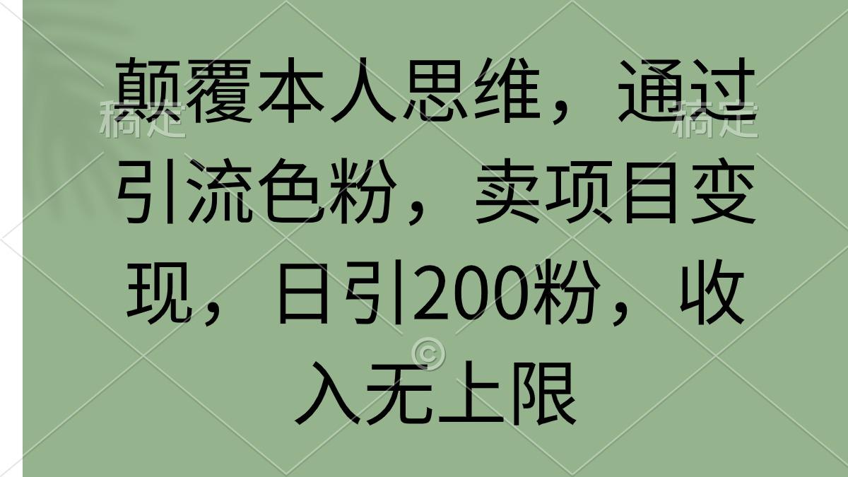 (9523期)颠覆本人思维，通过引流色粉，卖项目变现，日引200粉，收入无上限-知芽创业社
