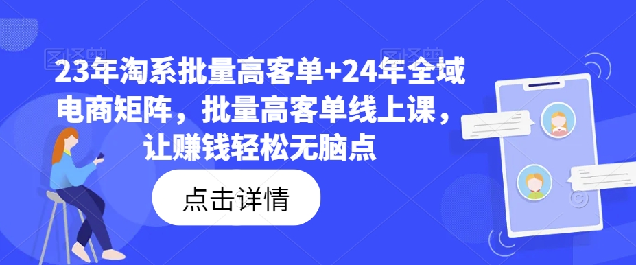 23年淘系批量高客单+24年全域电商矩阵，批量高客单线上课，让赚钱轻松无脑点-知芽创业社