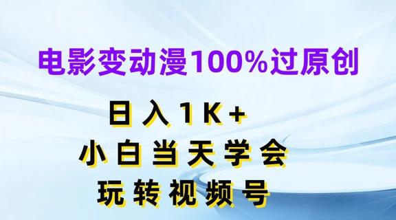电影变动漫100%过原创，日入1K+，小白当天学会，玩转视频号【揭秘】-知芽创业社