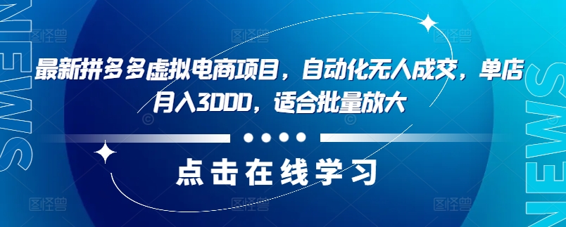 最新拼多多虚拟电商项目，自动化无人成交，单店月入3000，适合批量放大-知芽创业社