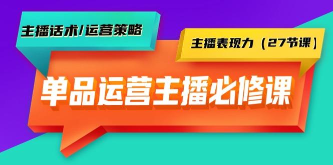(9424期)单品运营实操主播必修课：主播话术/运营策略/主播表现力(27节课)-知芽创业社