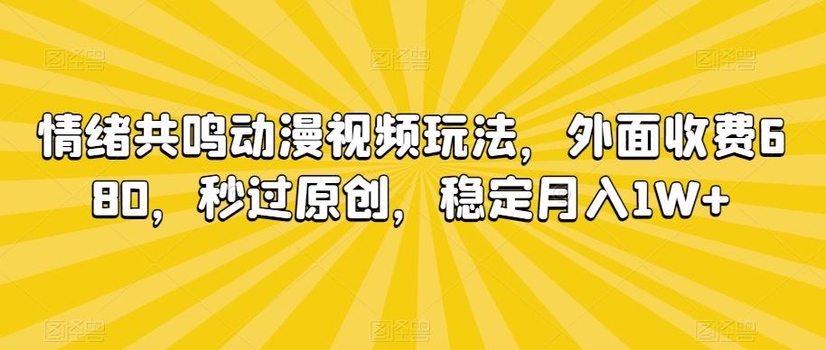 情绪共鸣动漫视频玩法，外面收费680，秒过原创，稳定月入1W+【揭秘】-知芽创业社