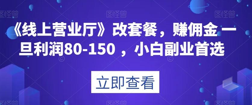 《线上营业厅》改套餐，赚佣金一旦利润80-150，小白副业首选【揭秘】-知芽创业社