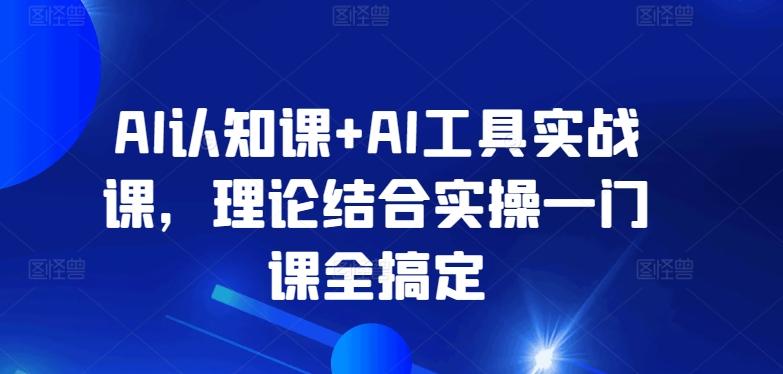 AI认知课+AI工具实战课，理论结合实操一门课全搞定-知芽创业社