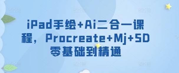iPad手绘+Ai二合一课程，​Procreate+Mj+SD零基础到精通-知芽创业社
