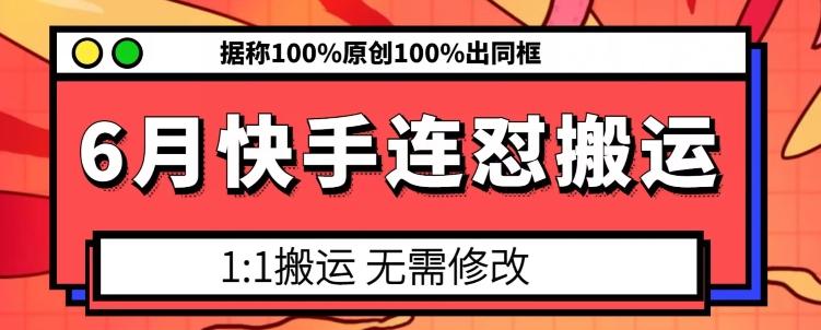 6月快手连怼搬运，模板搬运，据称100%原创100%出同框-知芽创业社