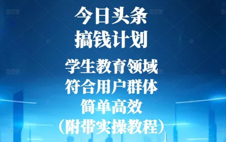 今日头条搞钱计划，学生教育领域，符合用户群体，简单高效（附带实操教程）-知芽创业社