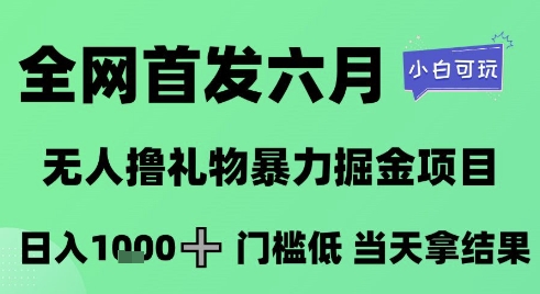 全网首发六月，无人撸礼物暴力掘金项目，日入1K+门槛低，当天拿结果，小白可玩【揭秘】-知芽创业社