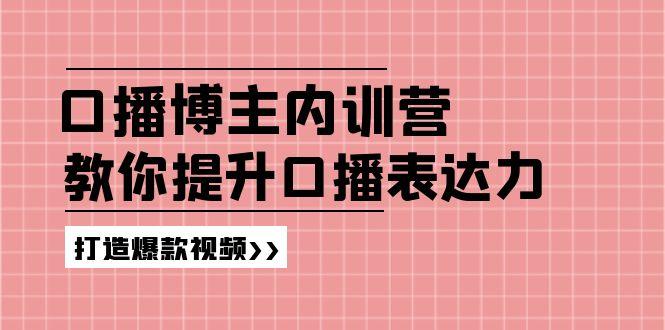 高级口播博主内训营：百万粉丝博主教你提升口播表达力，打造爆款视频-知芽创业社