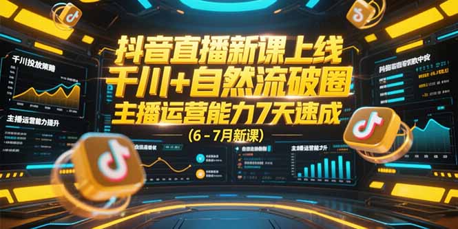 抖音直播新课上线，千川+自然流破圈，主播运营能力7天速成 (6-7月新课-知芽创业社
