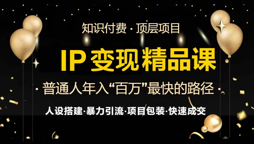 IP变现最新精品课程，知识付费全流程+最强引流术+小白避坑指南-知芽创业社