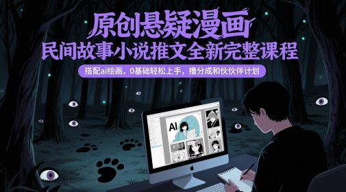 原创悬疑漫画民间故事小说推文全新完整课程， 搭配ai绘画，0基础轻松上手，撸分成和伙伴计划-知芽创业社