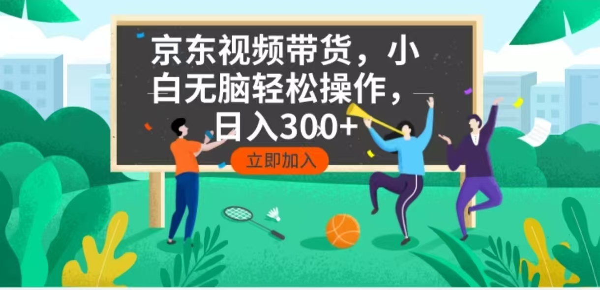 京东短视频带货，小白无脑操作，每天五分钟，轻松日入300+-知芽创业社
