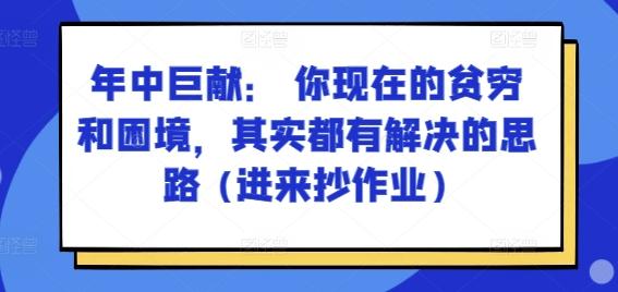 某付费文章：年中巨献： 你现在的贫穷和困境，其实都有解决的思路 (进来抄作业)-知芽创业社