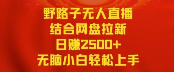 野路子无人直播结合网盘拉新，日赚2500+，小白无脑轻松上手【揭秘】-知芽创业社